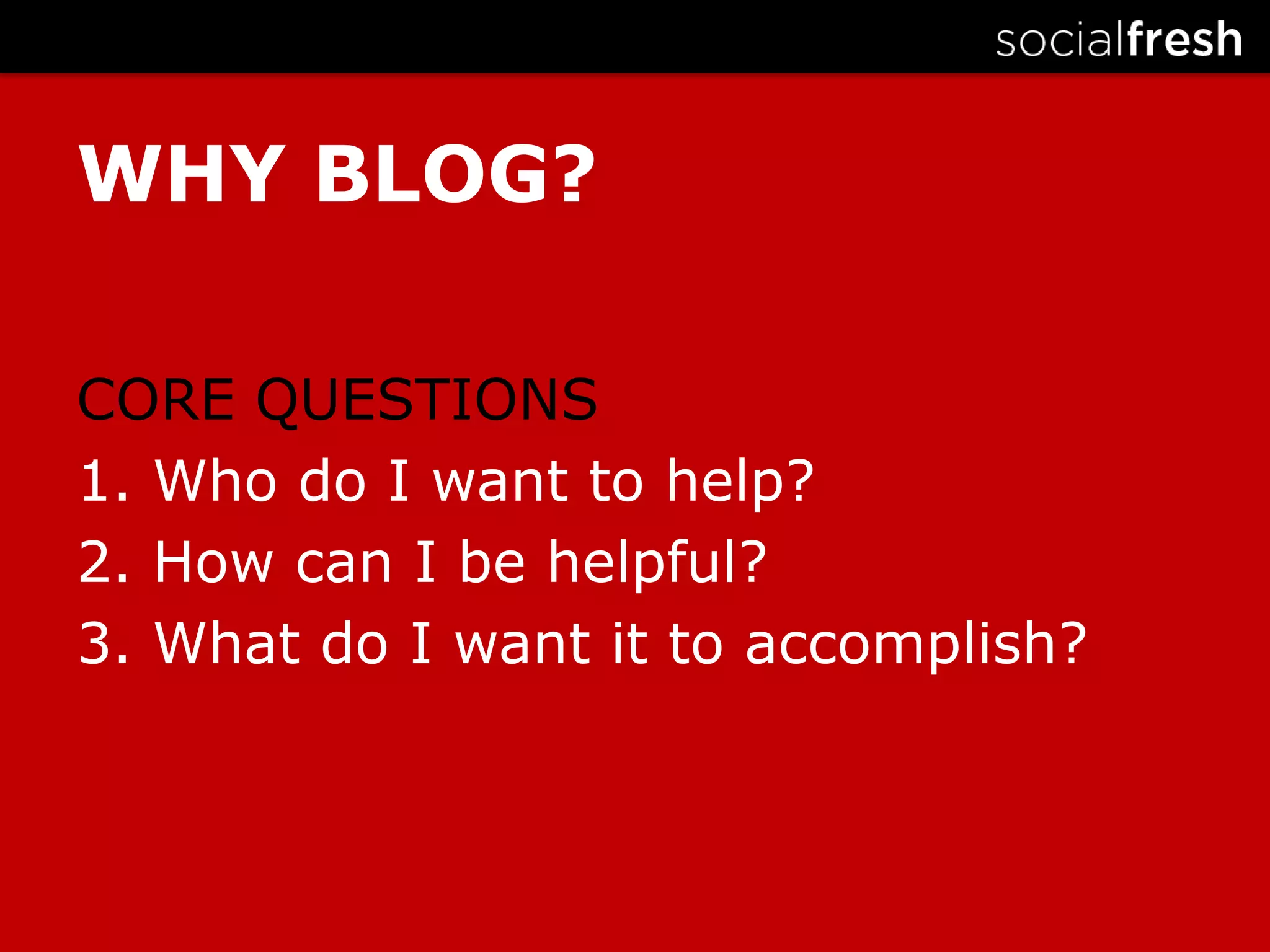 WHY BLOG?CORE QUESTIONS1. Who do I want to help? 2. How can I be helpful?3. What do I want it to accomplish?