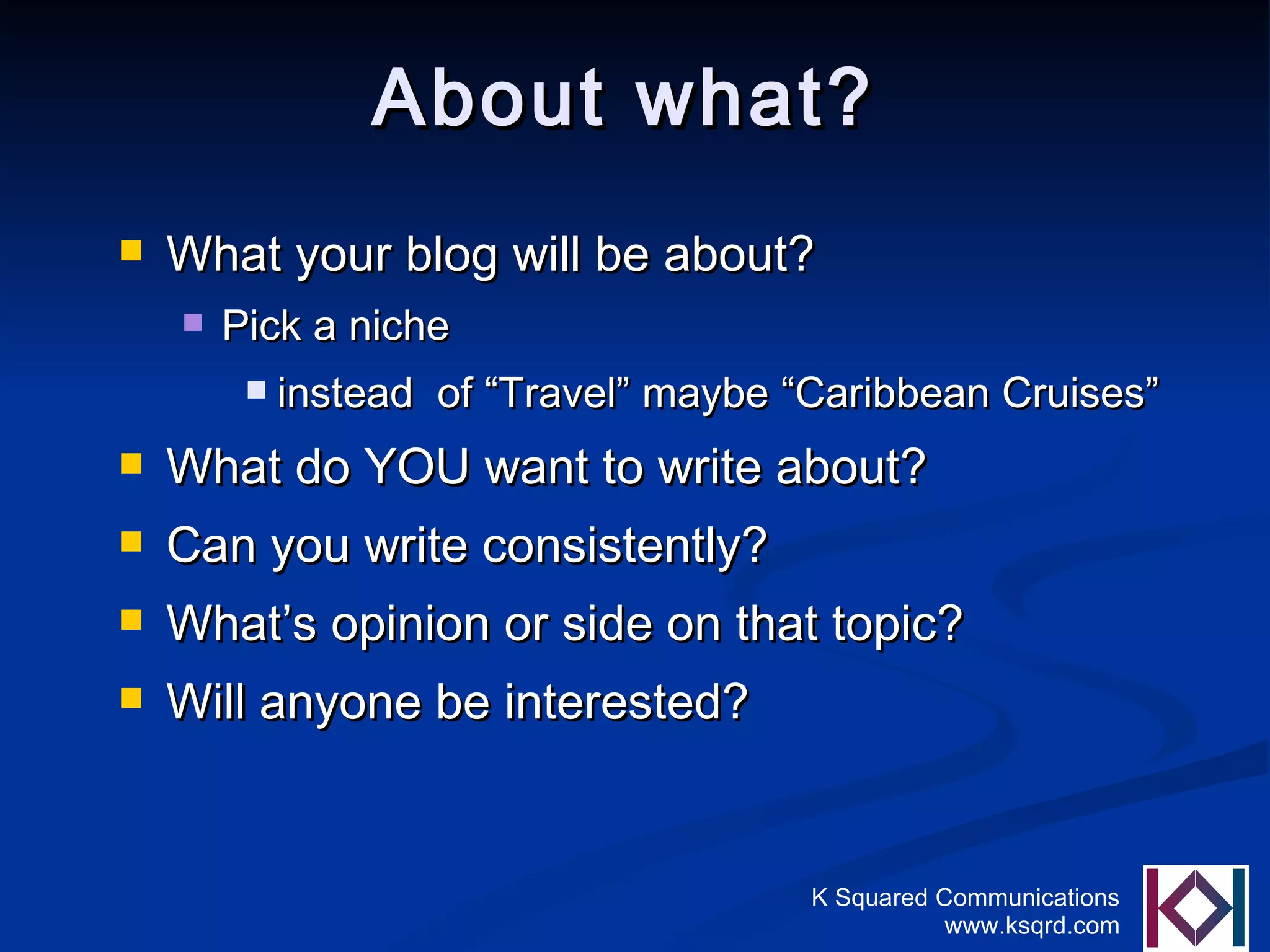 About what? What your blog will be about? Pick a niche instead  of “Travel” maybe “Caribbean Cruises” What do YOU want to write about? Can you write consistently? What’s opinion or side on that topic? Will anyone be interested? 
