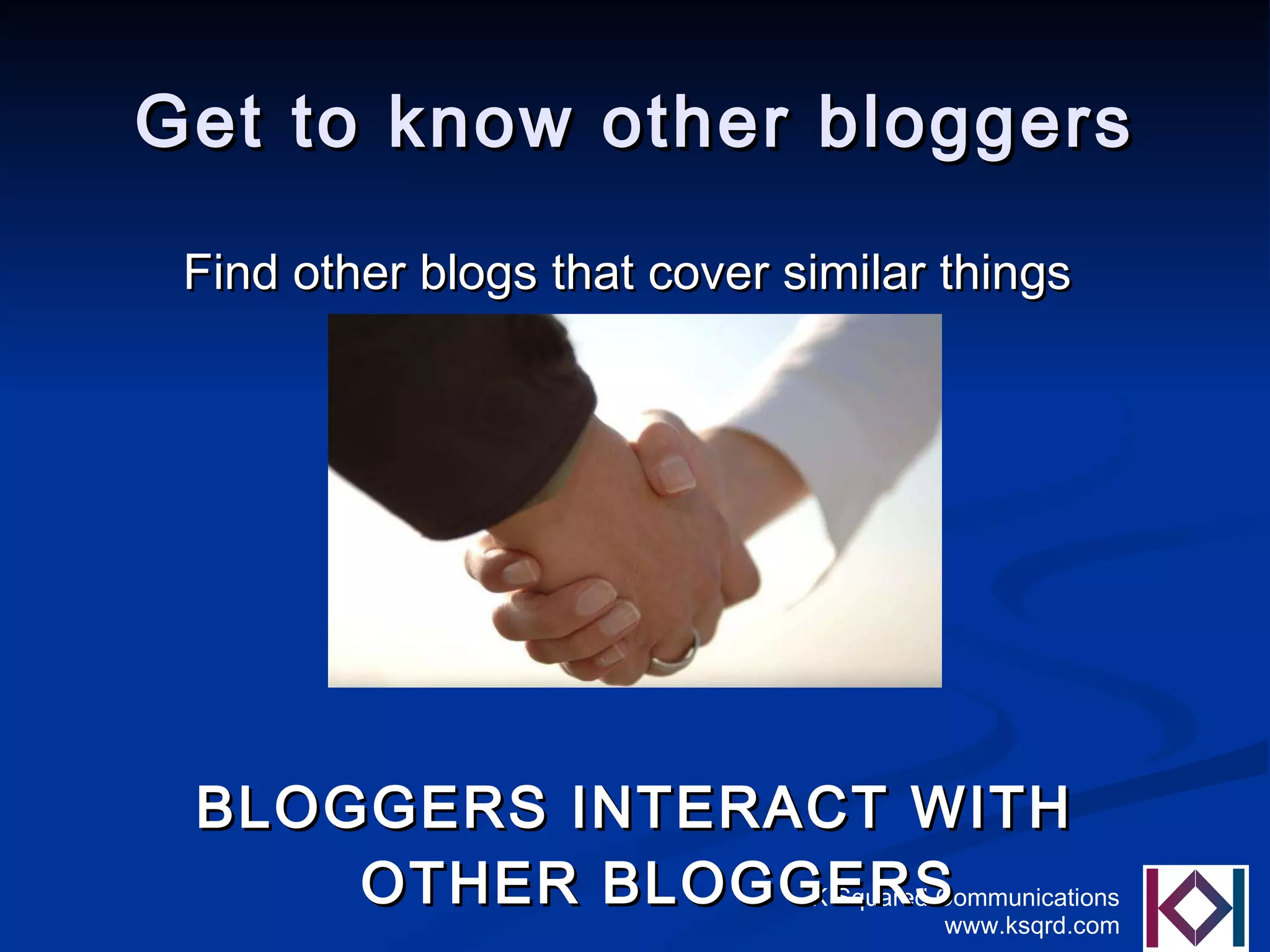 Get to know other bloggers Find other blogs that cover similar things   BLOGGERS INTERACT WITH OTHER BLOGGERS 