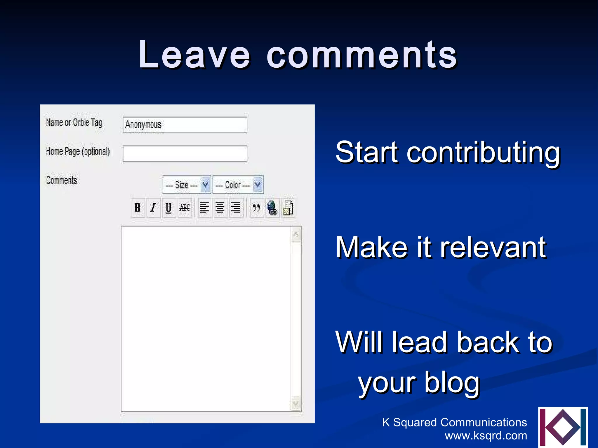 Leave comments Start contributing Make it relevant Will lead back to your blog 