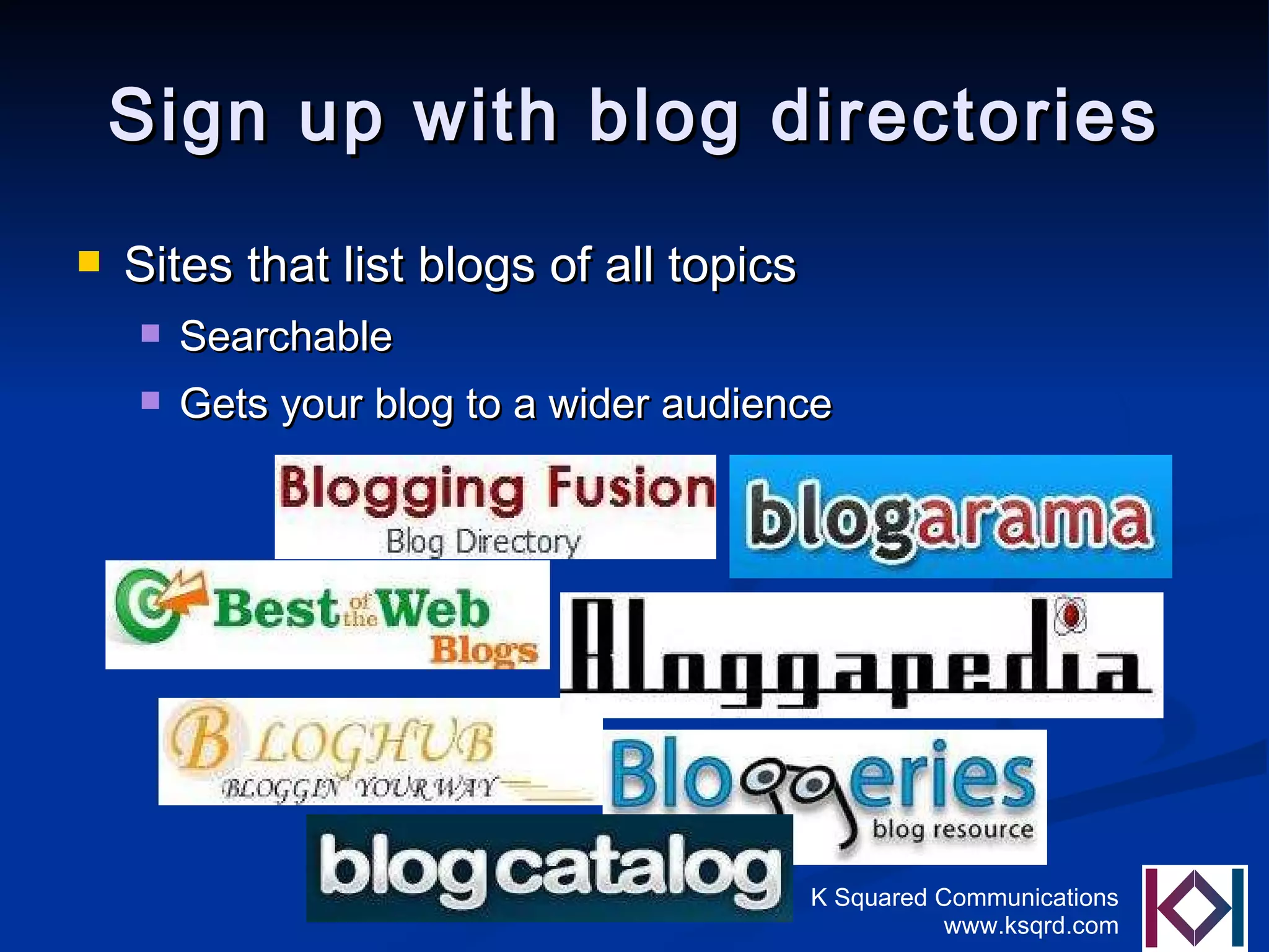 Sign up with blog directories Sites that list blogs of all topics Searchable  Gets your blog to a wider audience 