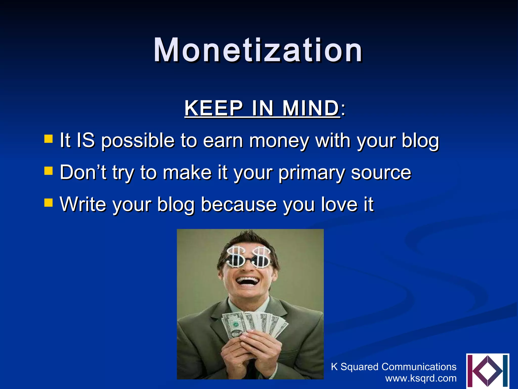 Monetization KEEP IN MIND : It IS possible to earn money with your blog Don’t try to make it your primary source Write your blog because you love it 