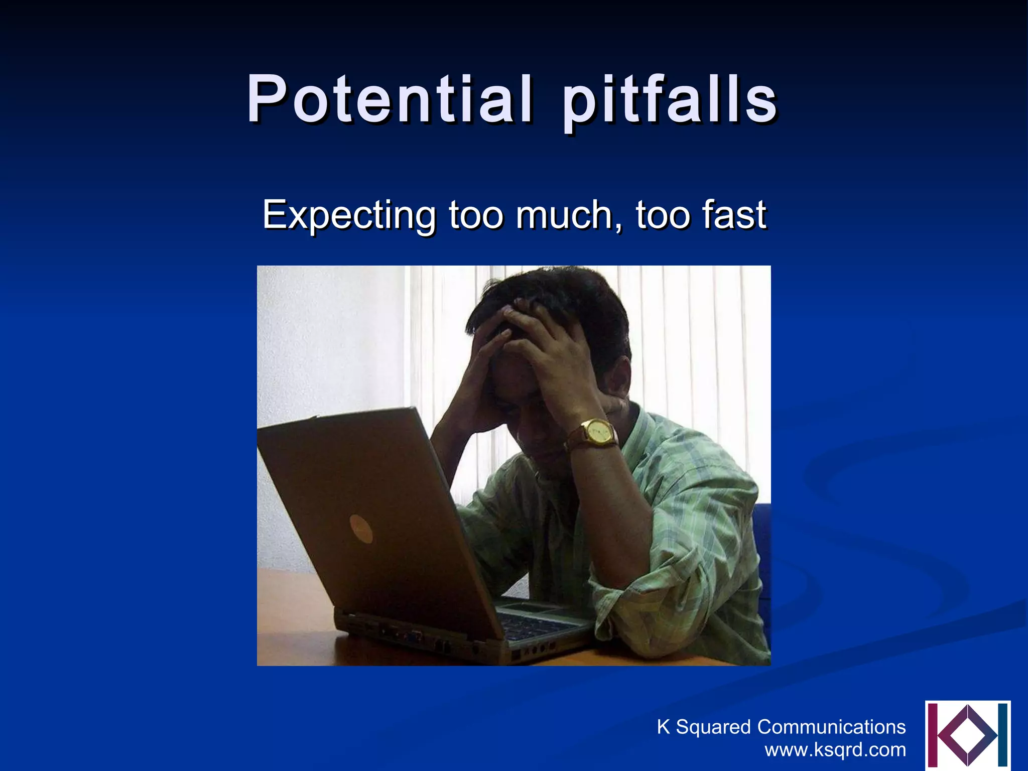 Potential pitfalls Expecting too much, too fast 