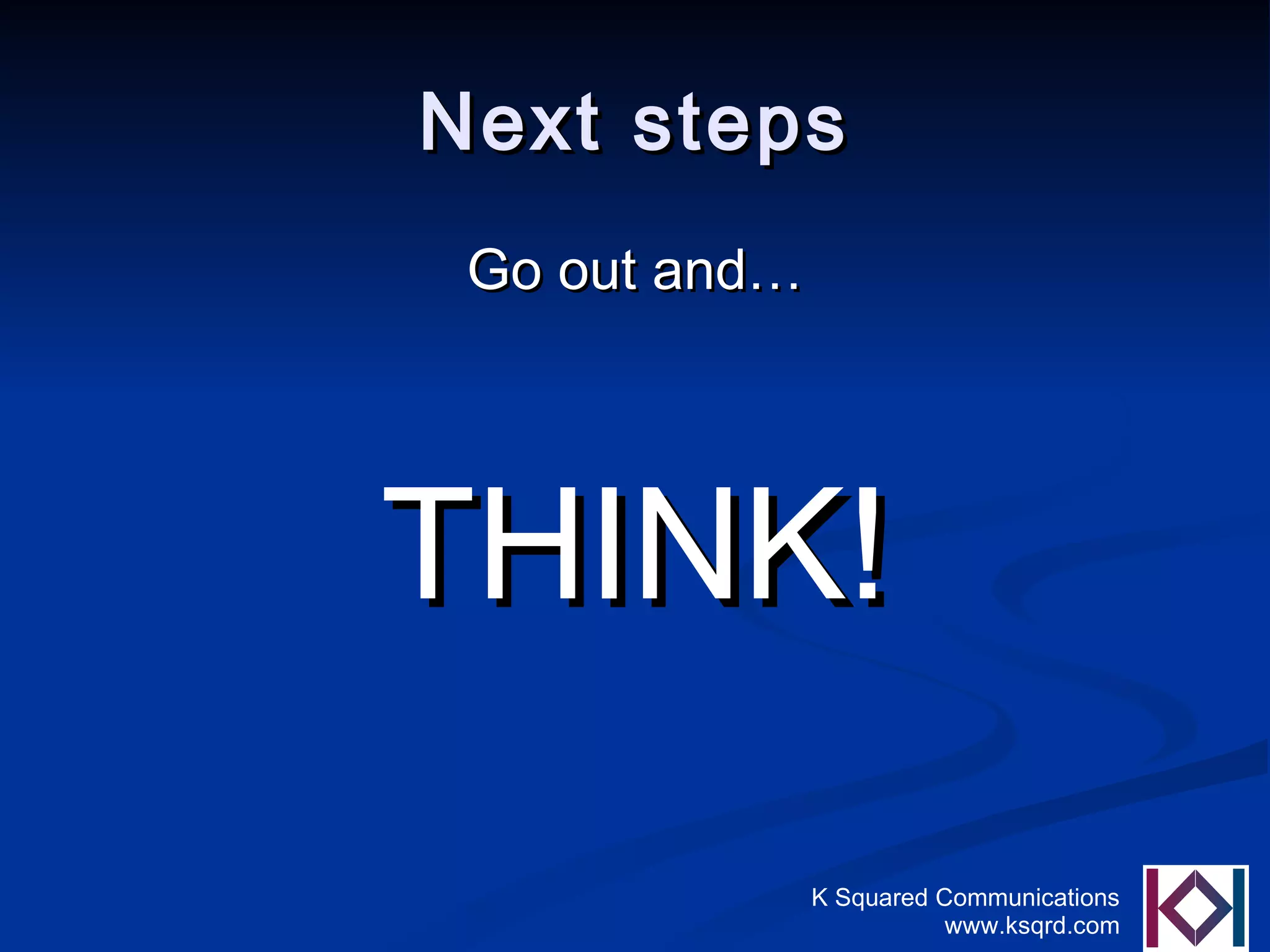 Next steps Go out and… THINK! 