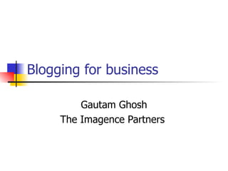 Blogging for business Gautam Ghosh The Imagence Partners  