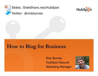 Slides: SlideShare.net/HubSpot
 Twitter: @rickburnes




How to Blog for Business

                        Rick Burnes
                        HubSpot Inbound
                        Marketing Manager
 