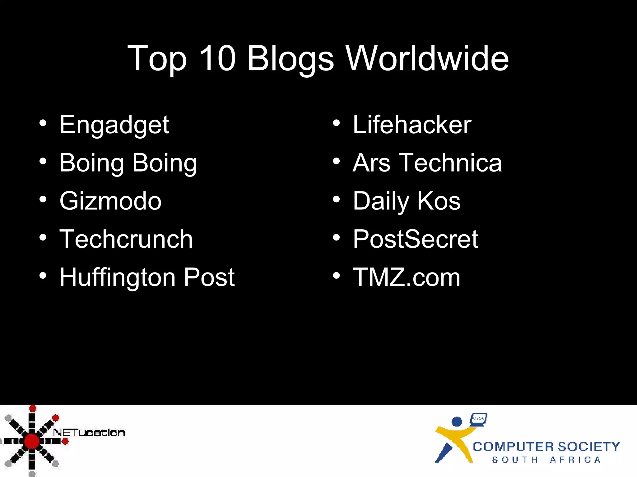 Top 10 Blogs Worldwide Engadget Boing Boing Gizmodo Techcrunch Huffington Post Lifehacker Ars Technica Daily Kos PostSecret TMZ.com 