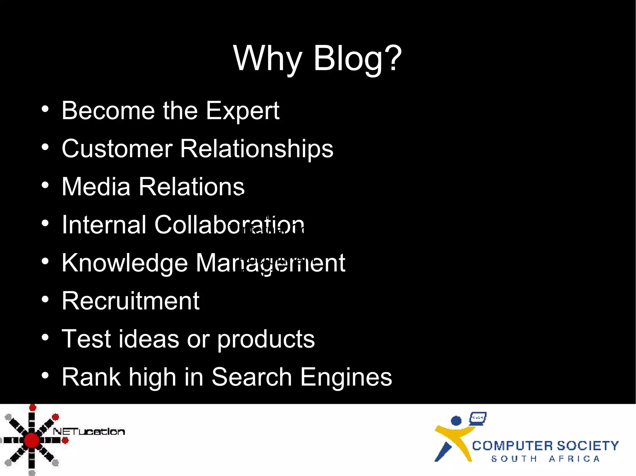 Why Blog? Become the Expert Customer Relationships Media Relations Internal Collaboration Knowledge Management Recruitment Test ideas or products Rank high in Search Engines *  Become the Expert * Customer Relationships * Media Relations * Internal Collaboration * Knowledge Management * Recruitment * Test ideas or products * Rank high in Search Engines 