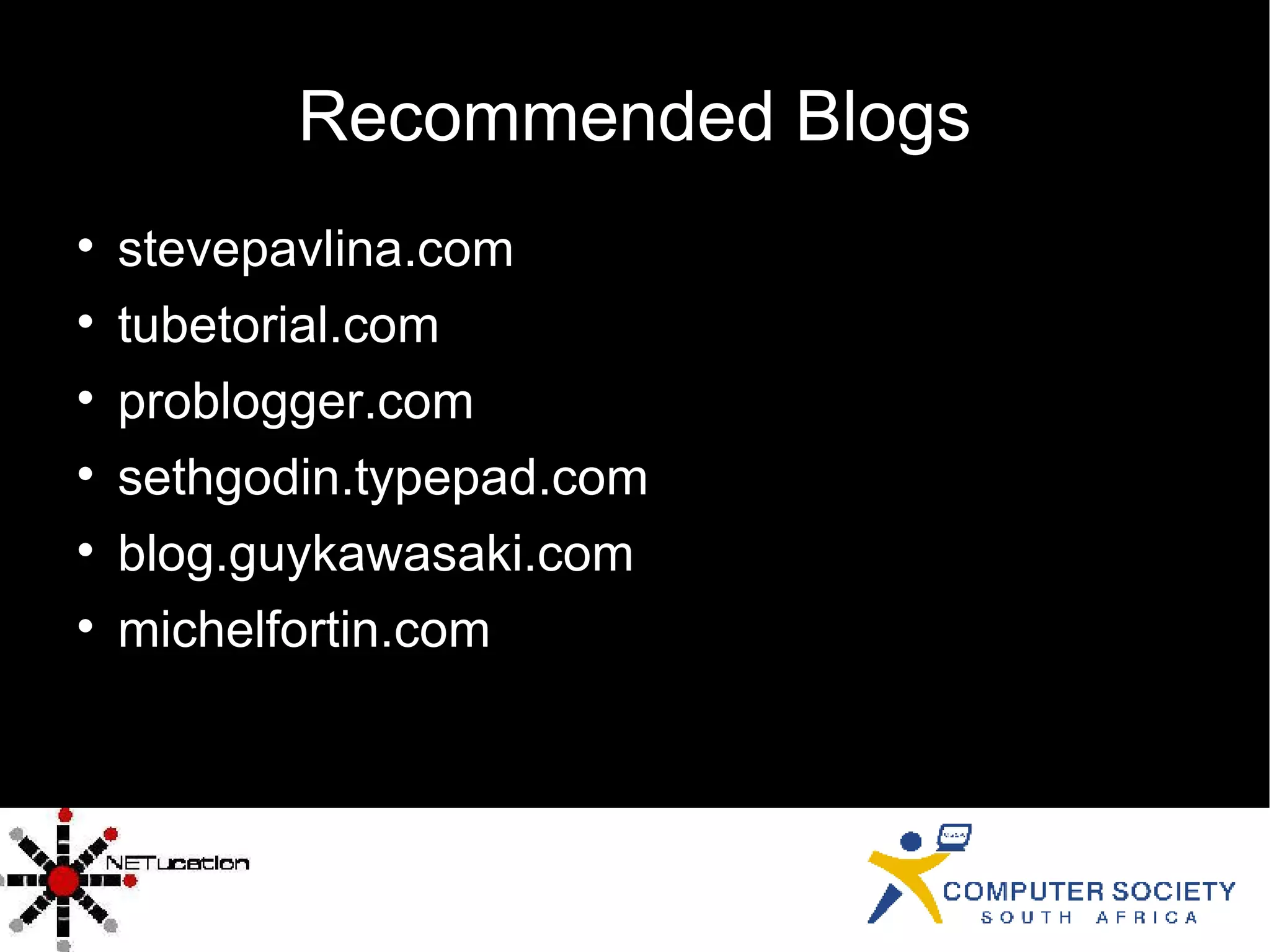 Recommended Blogs stevepavlina.com tubetorial.com problogger.com sethgodin.typepad.com blog.guykawasaki.com michelfortin.com 