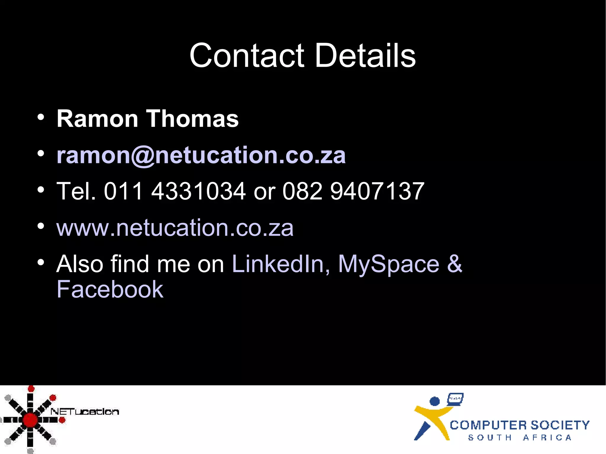 Contact Details Ramon Thomas [email_address] Tel. 011 4331034 or 082 9407137 www.netucation.co.za Also find me on  LinkedIn ,  MySpace  &   Facebook 