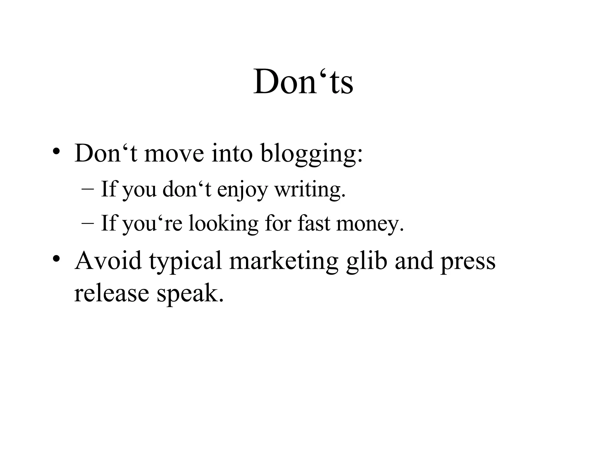 Don‘ts Don‘t move into blogging:  If you don‘t enjoy writing. If you‘re looking for fast money. Avoid typical marketing glib and press release speak. 