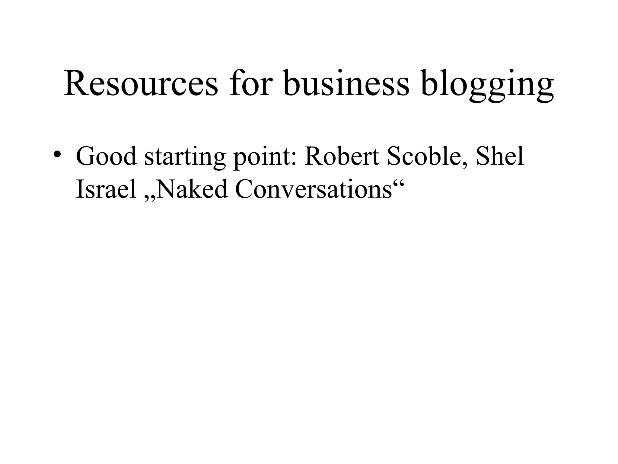 Resources for business blogging Good starting point: Robert Scoble, Shel Israel „Naked Conversations“ 