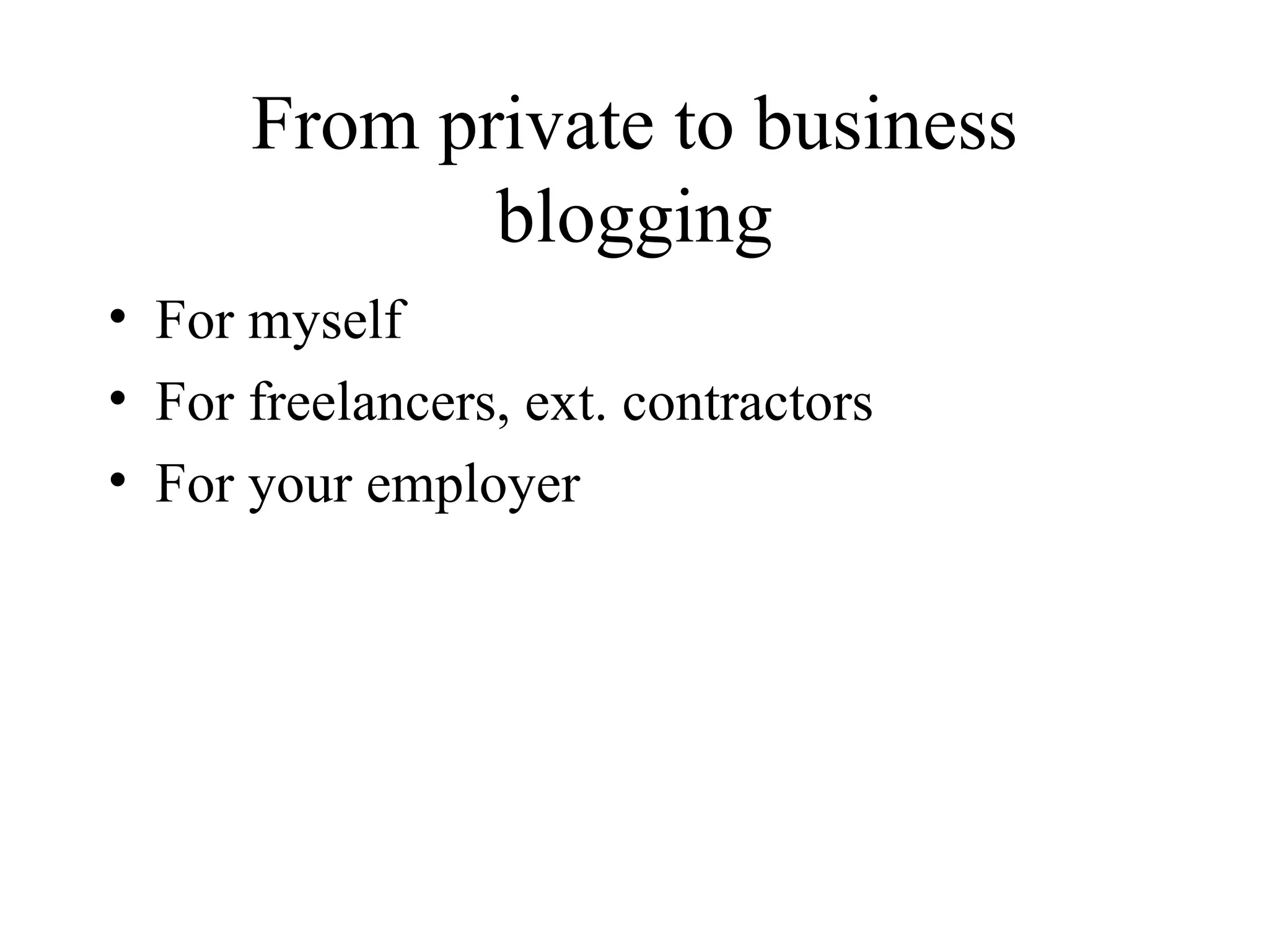 From private to business blogging For myself For freelancers, ext. contractors For your employer 