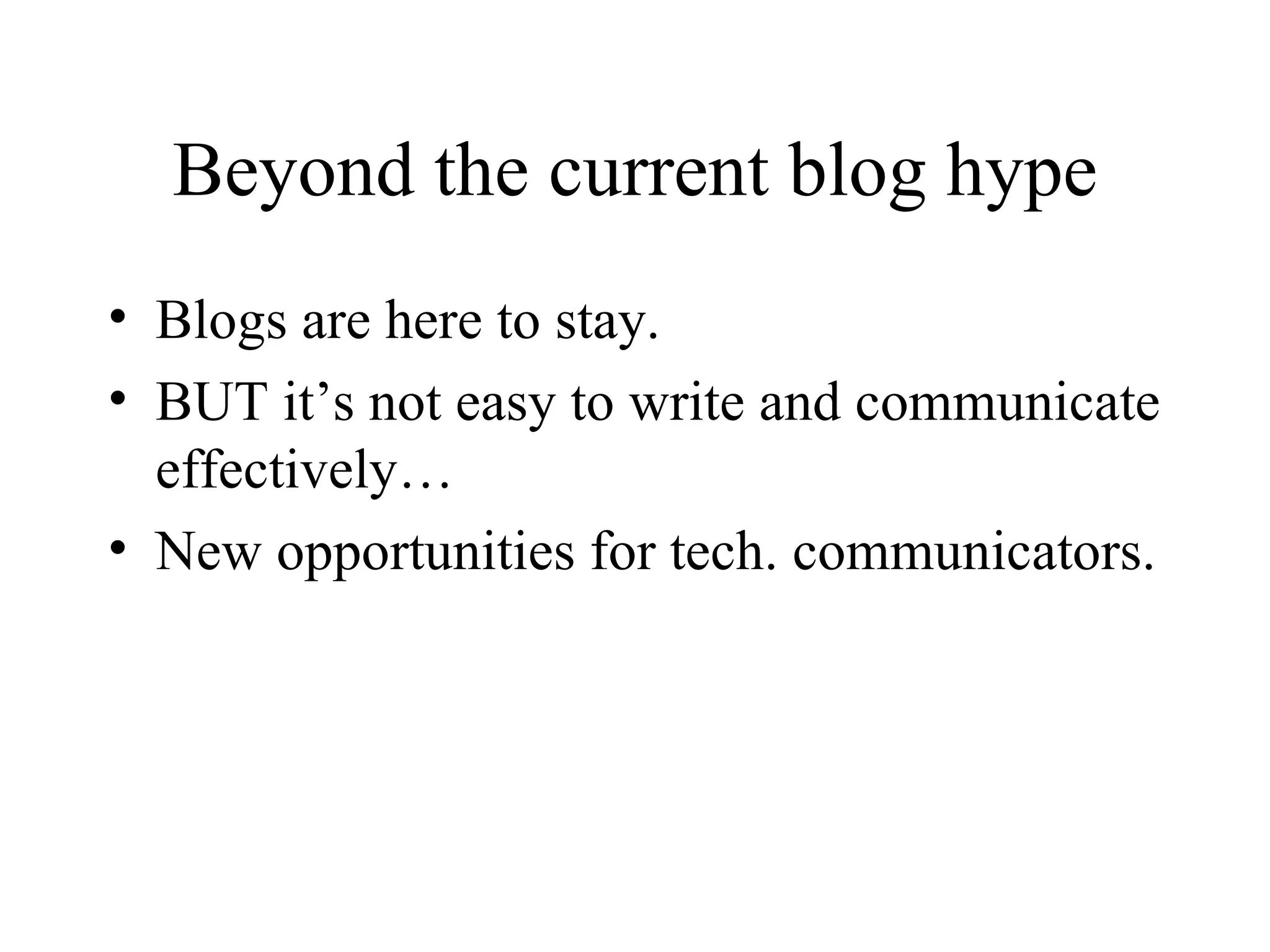 Beyond the current blog hype Blogs are here to stay. BUT it’s not easy to write and communicate effectively… New opportunities for tech. communicators.  