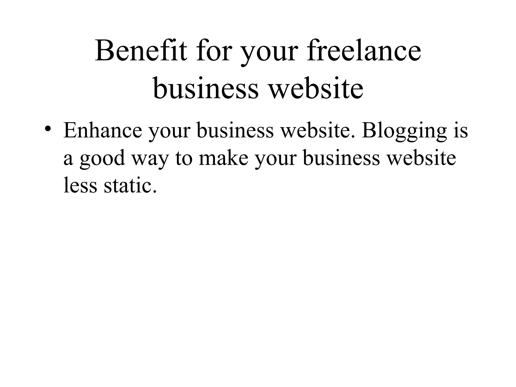 Benefit for your freelance business website Enhance your business website. Blogging is a good way to make your business website less static.  