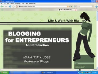 BLOGGING  for ENTREPRENEURS An Introduction MARIA “RIA” A. JOSE Professional Blogger 