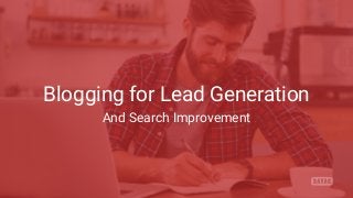Blogging for Lead Generation
And Search Improvement
 
