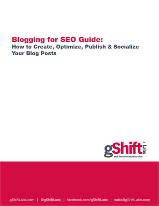 Blogging for SEO Guide:
How to Create, Optimize, Publish & Socialize
Your Blog Posts
gShiftLabs.com | @gShiftLabs | facebook.com/gShiftLabs | sales@gShiftLabs.com
 