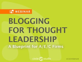 WEBINAR
#CSSWEBINAR
BLOGGING
FOR THOUGHT
LEADERSHIP
A Blueprint for A/E/C Firms
 