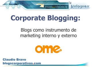 Corporate Blogging:   Blogs como instrumento de marketing interno y externo Claudio Bravo blogscorporativos . com 