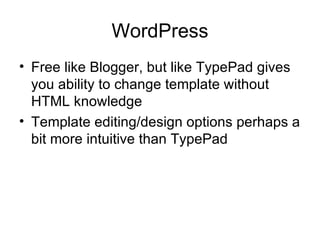WordPress Free like Blogger, but like TypePad gives you ability to change template without HTML knowledge Template editing/design options perhaps a bit more intuitive than TypePad 