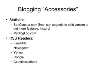 Blogging “Accessories” Statistics: StatCounter.com (free; can upgrade to paid version to get more features, history) MyBlogLog.com RSS Readers: FeedBlitz Newsgator Yahoo Google Countless others 