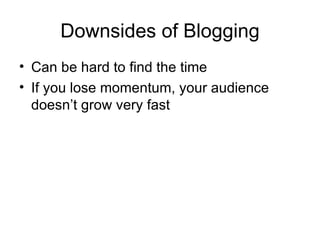 Downsides of Blogging Can be hard to find the time If you lose momentum, your audience doesn’t grow very fast 