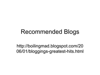 Recommended Blogs http://boilingmad.blogspot.com/2006/01/bloggings-greatest-hits.html 