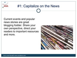 #1: Capitalize on the News
Current events and popular
news stories are great
blogging fodder. Share your
own perspective, ...