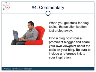 #4: Commentary
When you get stuck for blog
topics, the solution is often
just a blog away.
Find a blog post from a
promine...