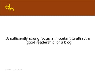 A sufficiently strong focus is important to attract a
               good readership for a blog




(c) 2009 Dhananjay Nene, Pune, India
 