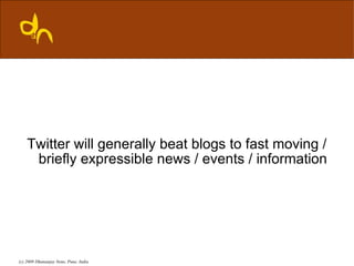 Twitter will generally beat blogs to fast moving /
     briefly expressible news / events / information




(c) 2009 Dhananjay Nene, Pune, India
 