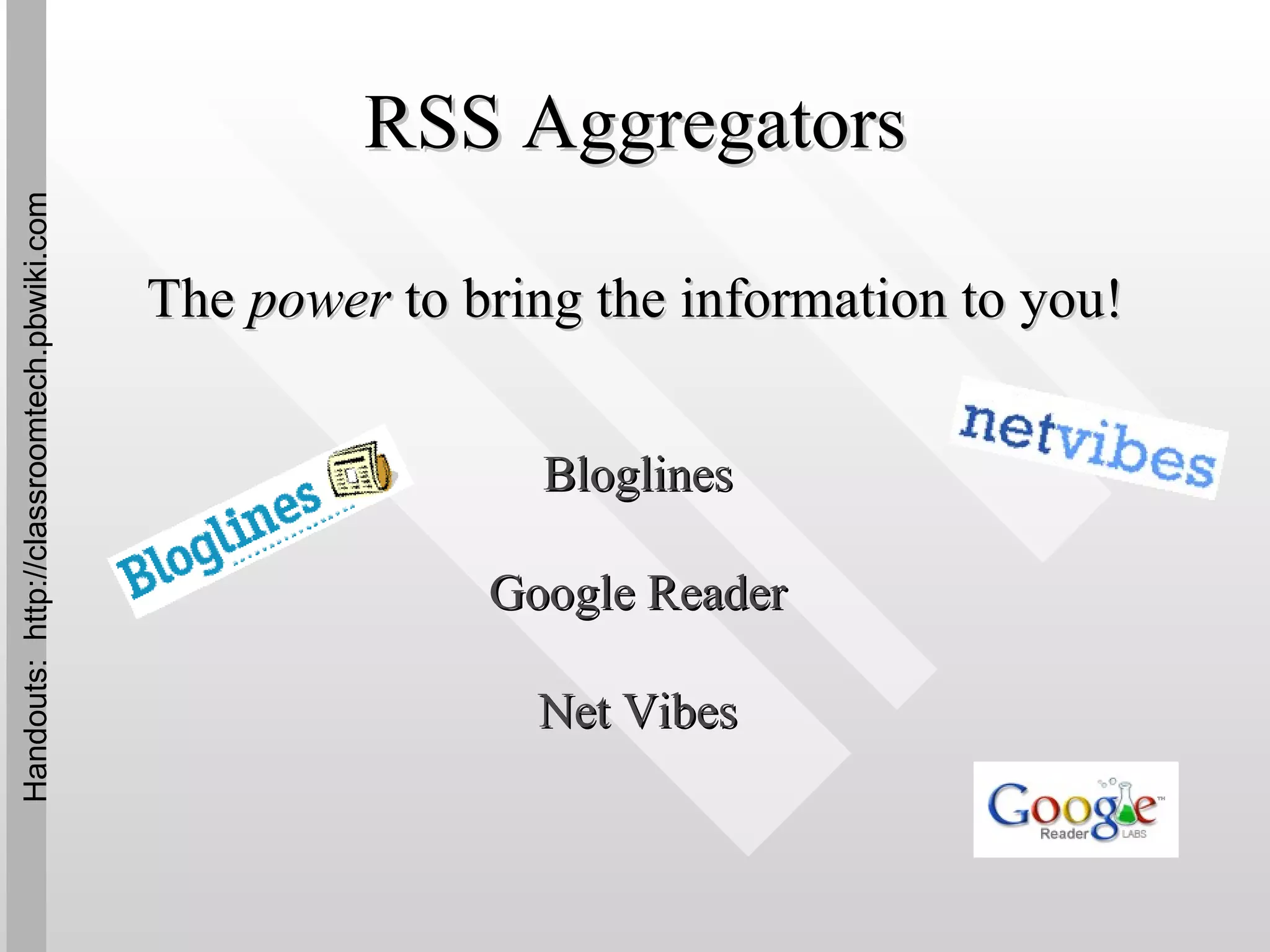 RSS Aggregators The  power  to bring the information to you! Bloglines Google Reader Net Vibes Handouts:  http://classroomtech.pbwiki.com 