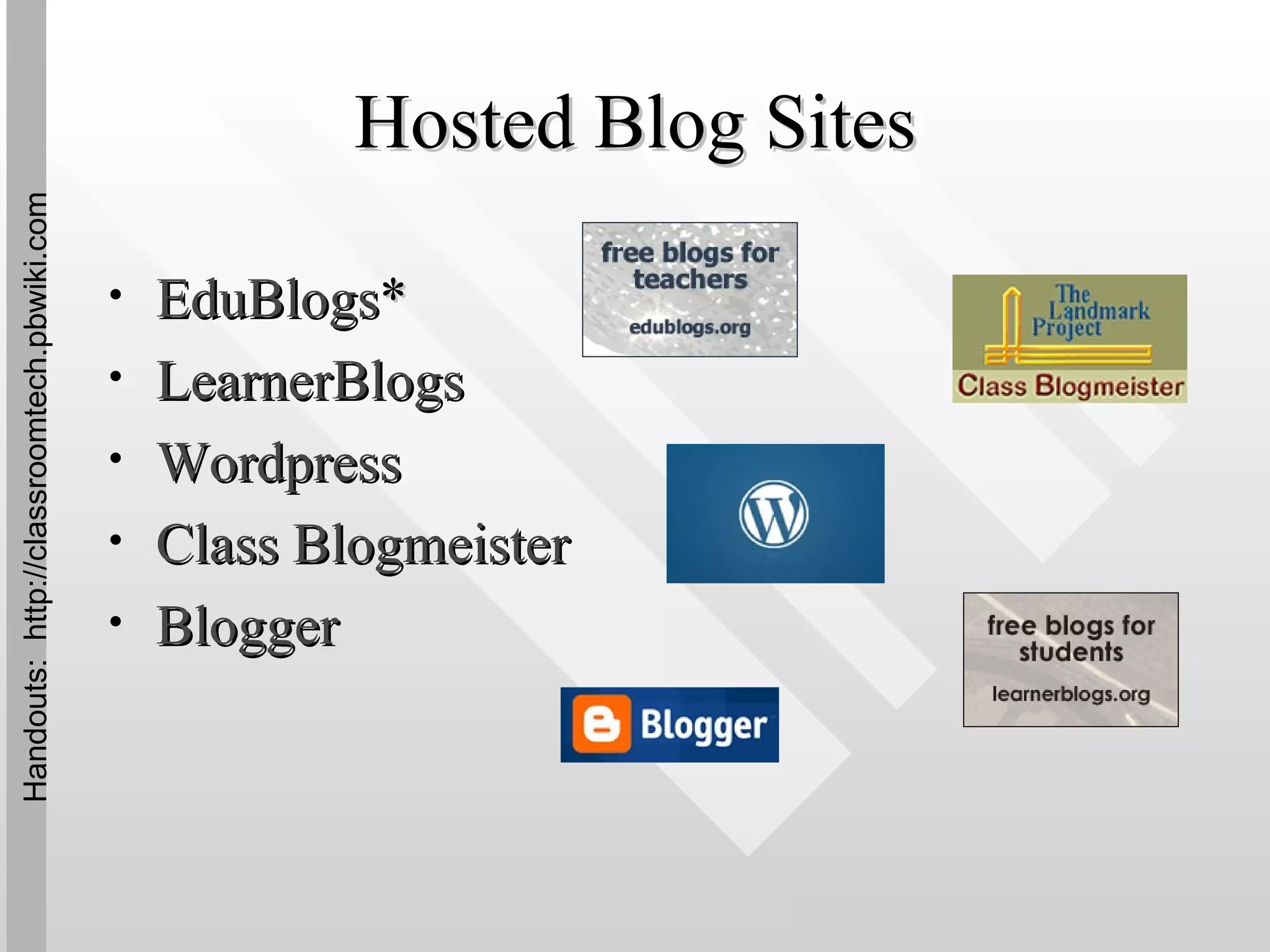 Hosted Blog Sites EduBlogs * LearnerBlogs Wordpress Class  Blogmeister Blogger Handouts:  http://classroomtech.pbwiki.com 