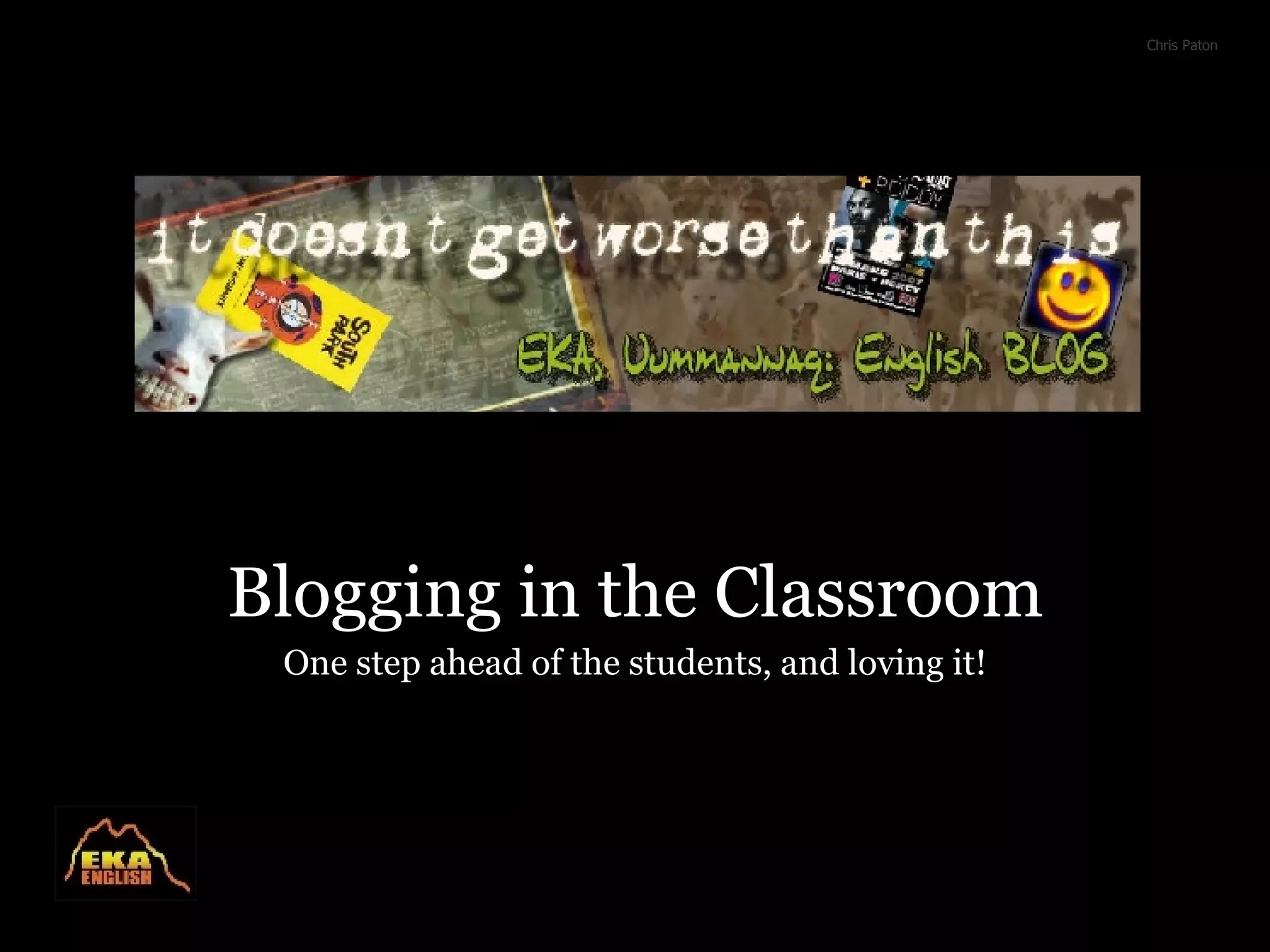 Blogging in the Classroom One step ahead of the students, and loving it! Chris Paton