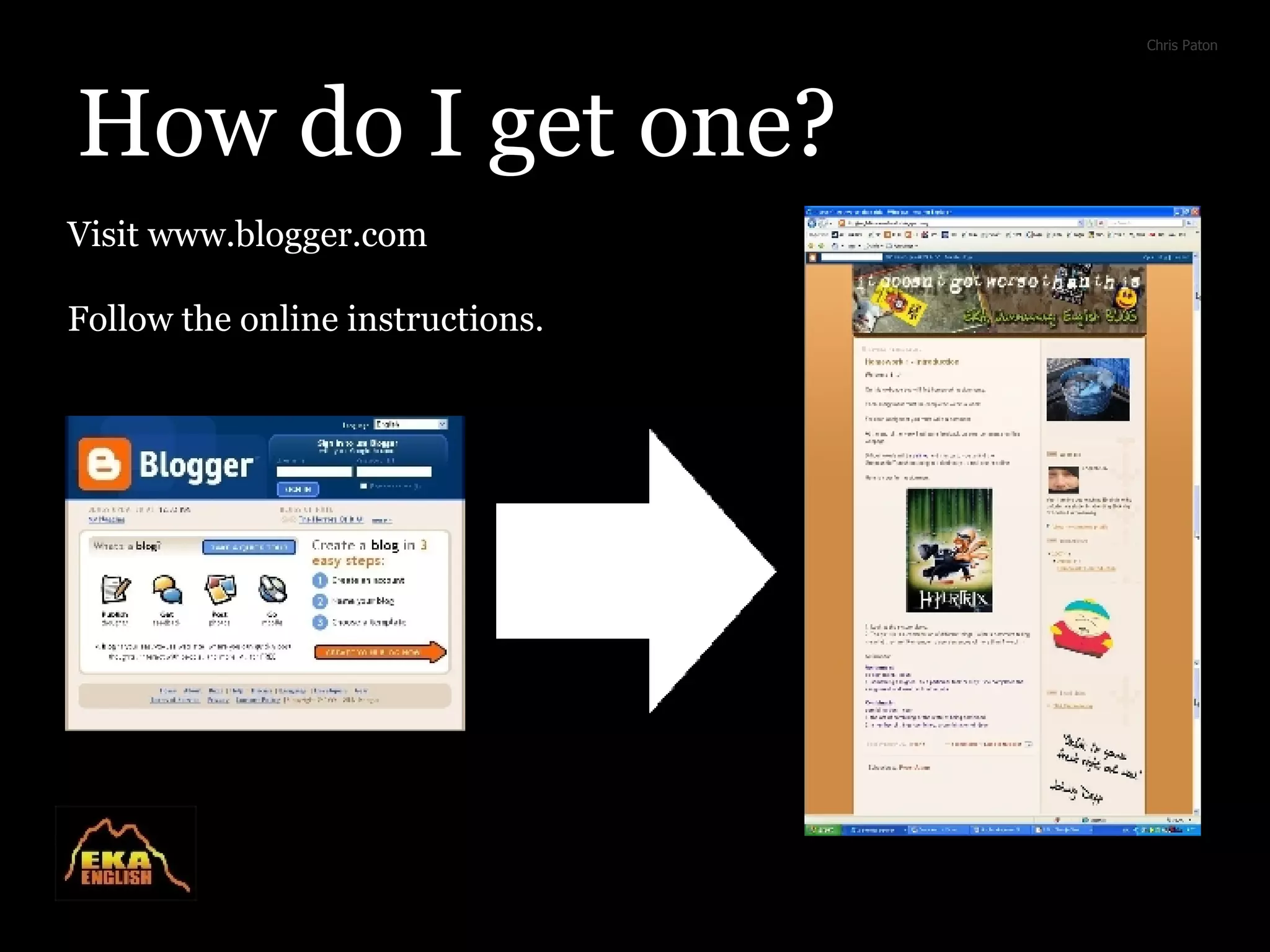 How do I get one? Visit www.blogger.com Follow the online instructions. Chris Paton