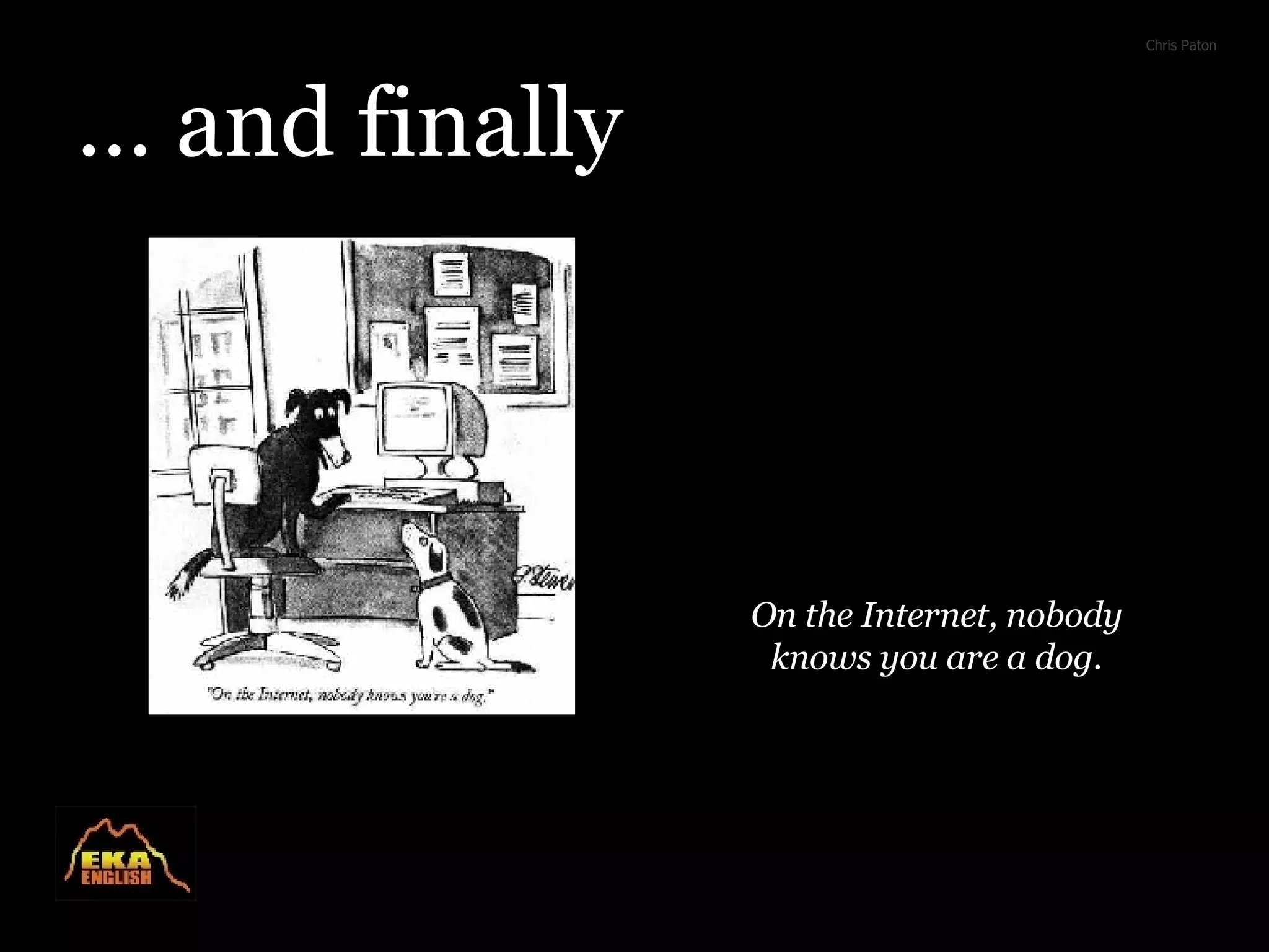 … and finally Chris Paton On the Internet, nobody knows you are a dog.