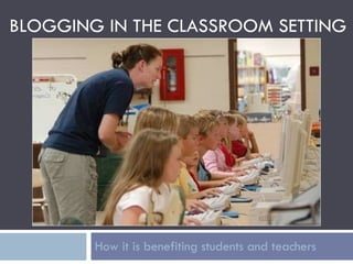 BLOGGING IN THE CLASSROOM SETTING How it is benefiting students and teachers 