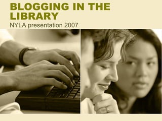 BLOGGING IN THE LIBRARY NYLA presentation 2007 