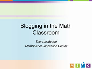 Blogging in the Math Classroom Theresa Meade MathScience Innovation Center 
