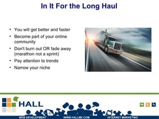 In It For the Long Haul You will get better and faster Become part of your online community Don't burn out OR fade away (marathon not a sprint) Pay attention to trends Narrow your niche 