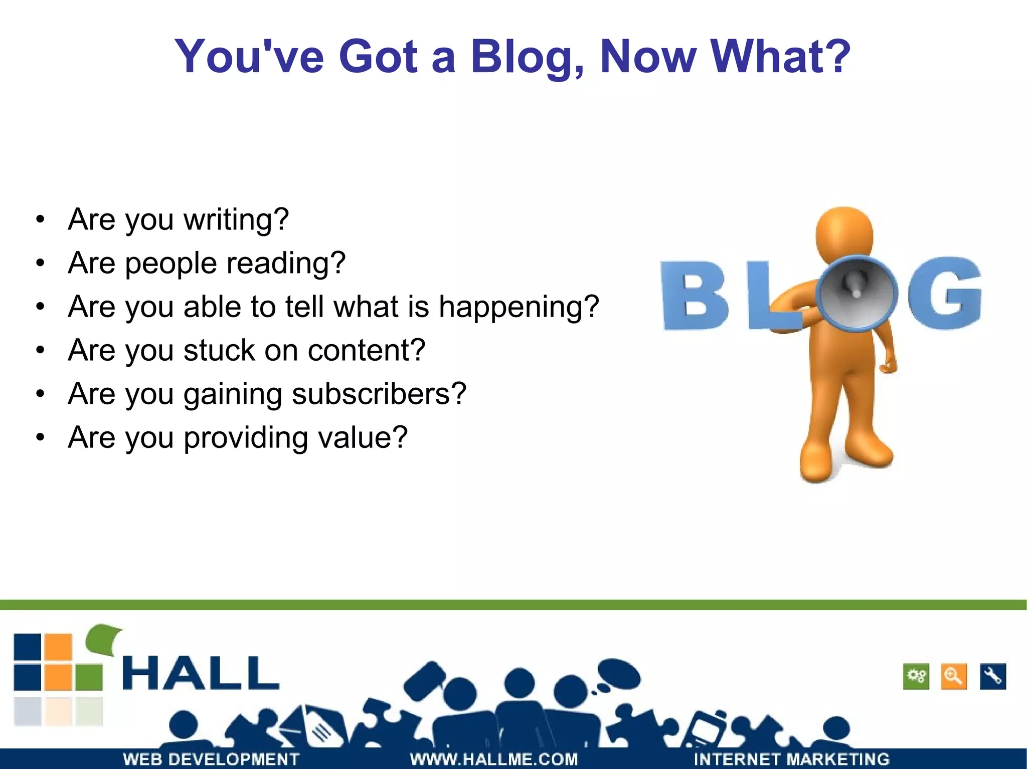 You've Got a Blog, Now What? Are you writing? Are people reading? Are you able to tell what is happening? Are you stuck on content? Are you gaining subscribers? Are you providing value? 