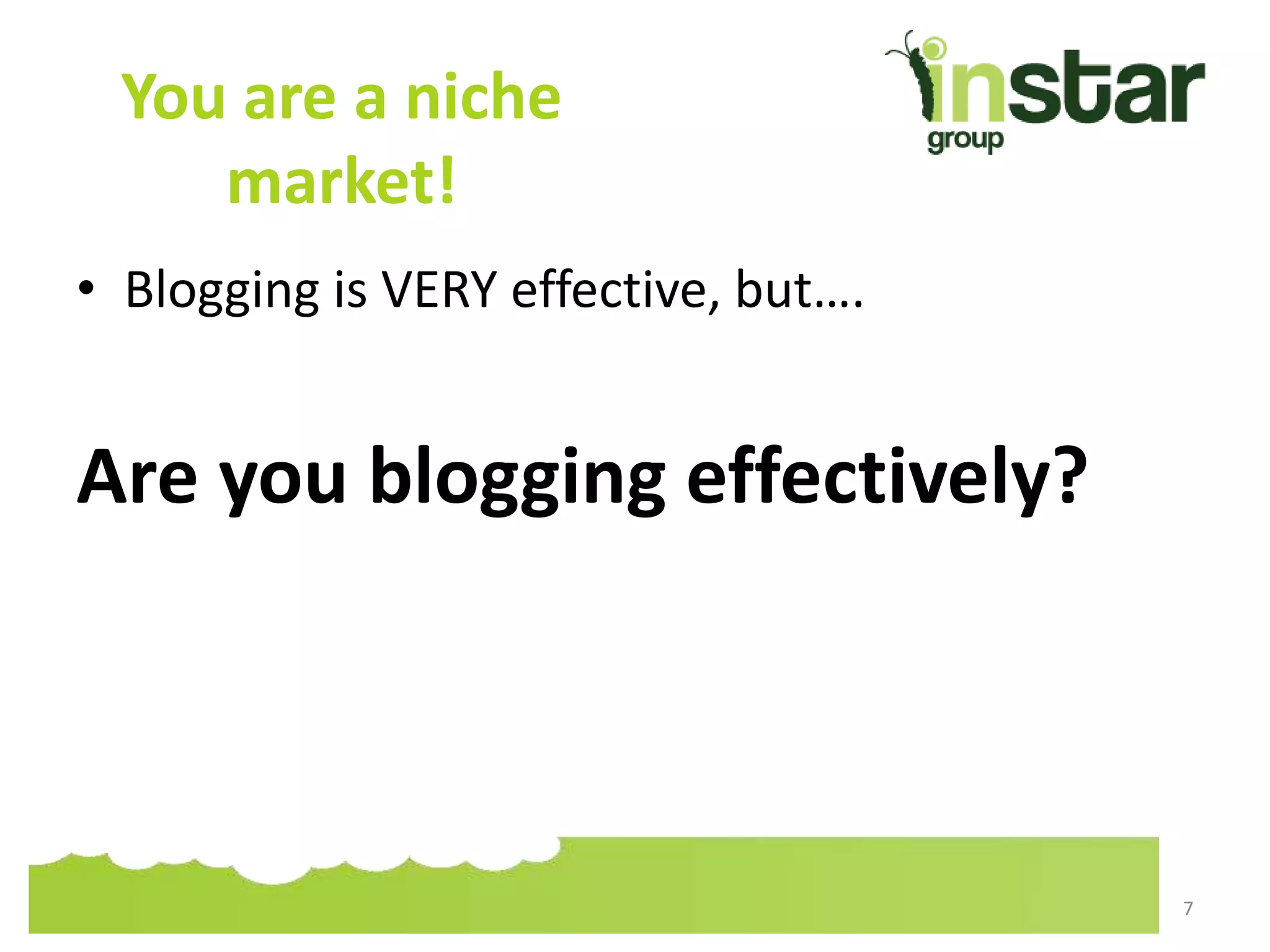 You are a niche
market!
• Blogging is VERY effective, but….
Are you blogging effectively?
7
 