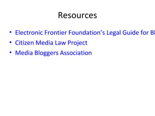 Resources
• Electronic Frontier Foundation’s Legal Guide for Bl
• Citizen Media Law Project
• Media Bloggers Association
 
