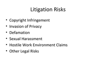 Litigation Risks
• Copyright Infringement
• Invasion of Privacy
• Defamation
• Sexual Harassment
• Hostile Work Environment Claims
• Other Legal Risks
 