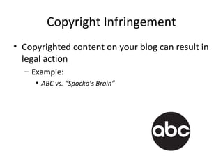 Copyright Infringement
• Copyrighted content on your blog can result in
legal action
– Example:
• ABC vs. “Spocko’s Brain”
 