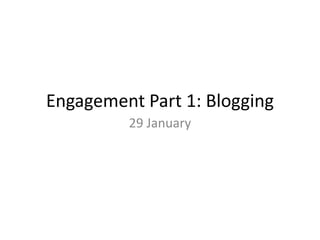 Engagement Part 1: Blogging
         29 January
 