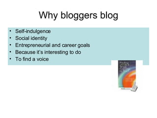 Why bloggers blog Self-indulgence Social identity Entrepreneurial and career goals Because it’s interesting to do To find a voice 