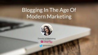 Blogging In The Age Of 
Modern Marketing 
Director of Marketing 
@HanaAbaza 
 
