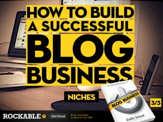 how to build
a Successful

blog
business
    niches
               3/3
 